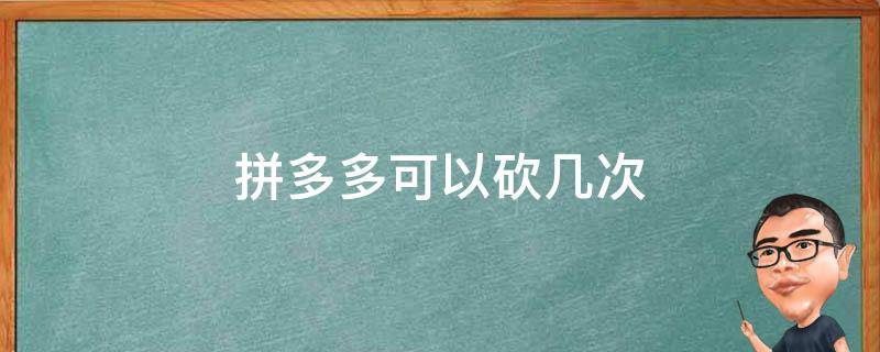 拼多多可以砍几次（拼多多可以砍几次一天帮别人砍）