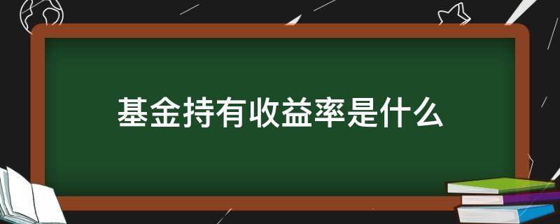 基金持有收益率是什么（基金持有收益率和实际收益率）