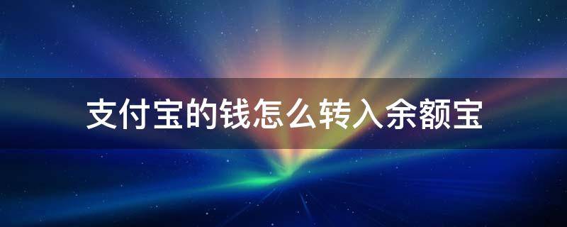 支付宝的钱怎么转入余额宝 支付宝余额的钱怎么转入到余额宝