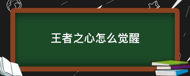 王者之心怎么觉醒 王者之心怎么觉醒后带v