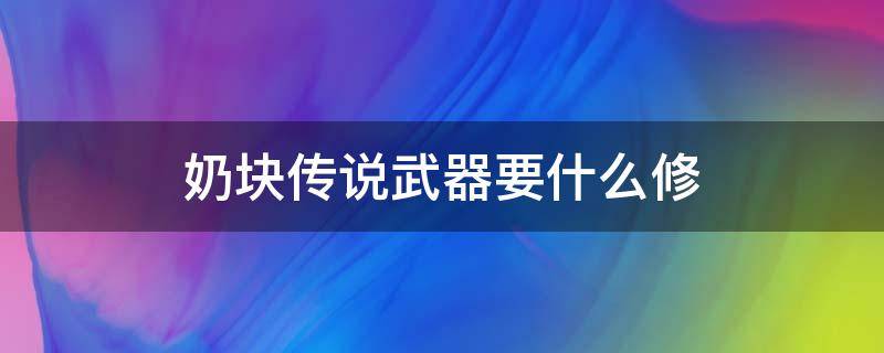 奶块传说武器要什么修 奶块传说武器升级