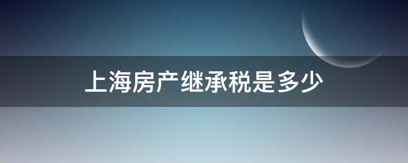 上海房产继承税是多少 上海继承房产税费