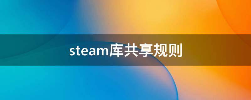 steam库共享规则 steam共享游戏规则