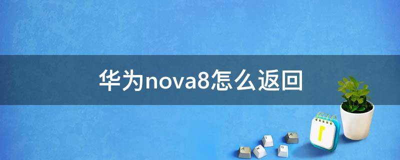 华为nova8怎么返回 华为nova8怎么返回主页面