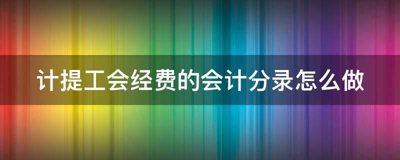 计提工会经费的会计分录怎么做 2020年计提工会经费的会计分录