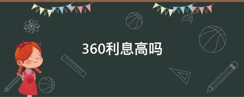 360利息高吗 360利息高吗五万元一年能长多少利息