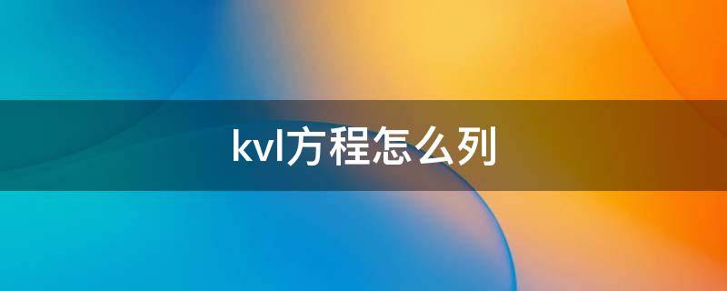 kvl方程怎么列（电容电感kvl方程怎么列）