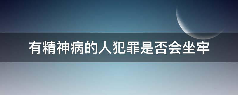 有精神病的人犯罪是否会坐牢 精神病犯法会坐牢吗