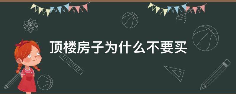 顶楼房子为什么不要买（顶楼房子为什么不要买小心）