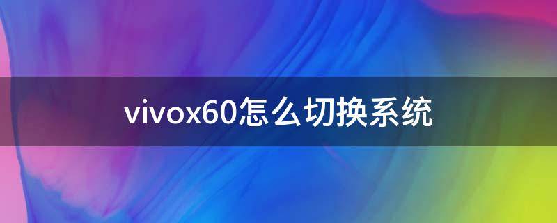 vivox60怎么切换系统（vivox60pro怎么切换操作系统）