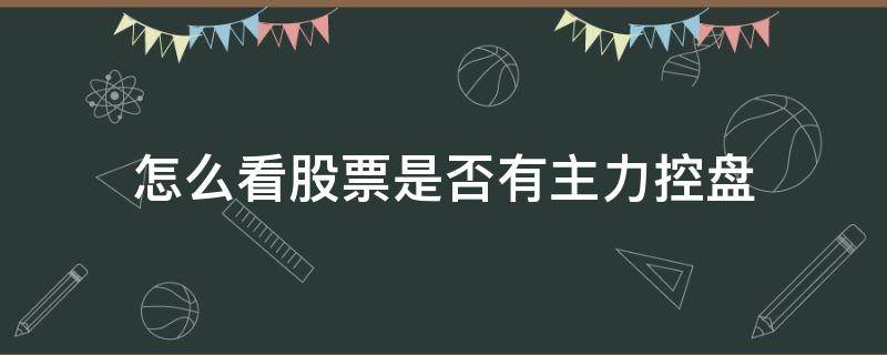 怎么看股票是否有主力控盘 股票如何看主力控盘