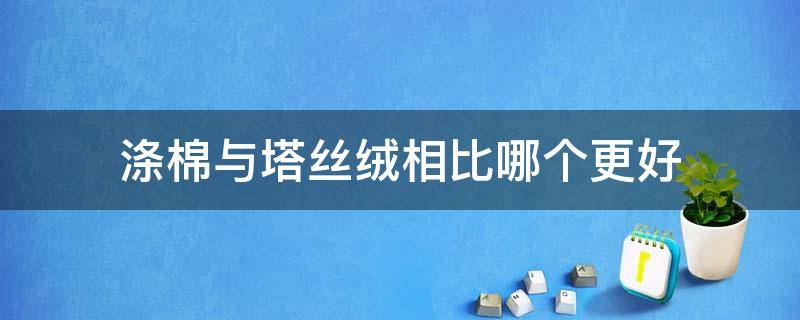 涤棉与塔丝绒相比哪个更好 塔丝绒和聚酯纤维区别