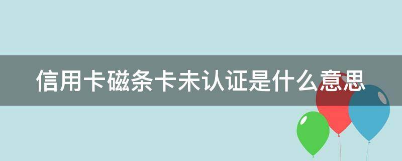 信用卡磁条卡未认证是什么意思（信用卡磁条卡未认证是什么意思）