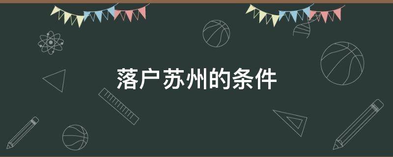 落户苏州的条件（落户苏州有什么条件）