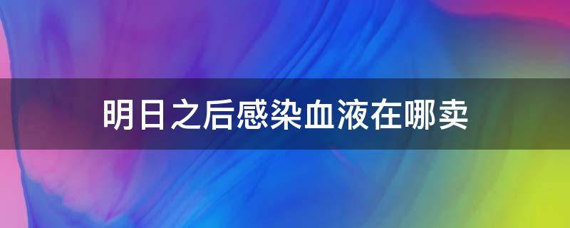 明日之后感染血液在哪卖 明日之后感染血液卖给哪个商人