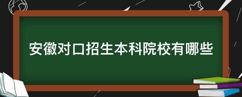 安徽对口招生本科院校有哪些 安徽对口招生本科院校有哪些分数线多少