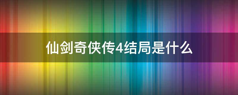 仙剑奇侠传4结局是什么（仙剑奇侠传4结局是什么意思）