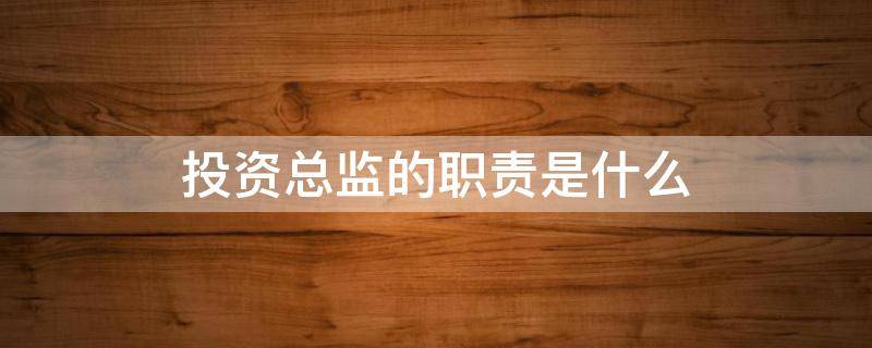 投资总监的职责是什么 投资总监岗位职责具体内容