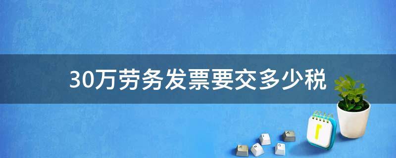 30万劳务发票要交多少税 30万劳务费要交多少税