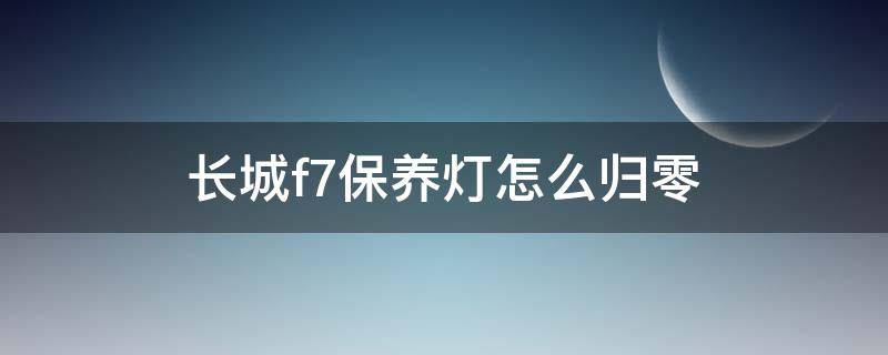 长城f7保养灯怎么归零 新款长城f7保养灯怎么归零