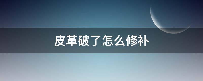 皮革破了怎么修补（皮革破了怎么修补?）