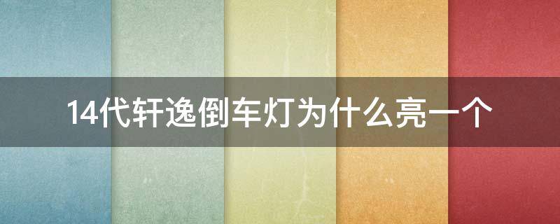 14代轩逸倒车灯为什么亮一个（14代轩逸倒车灯为什么只有一个亮）