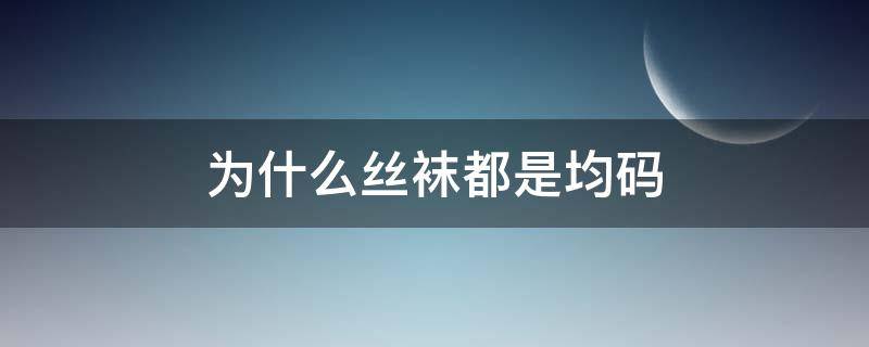 为什么丝袜都是均码（袜子什么叫均码）