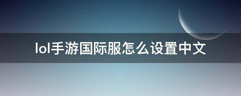 lol手游国际服怎么设置中文 LOL国际服怎么设置中文