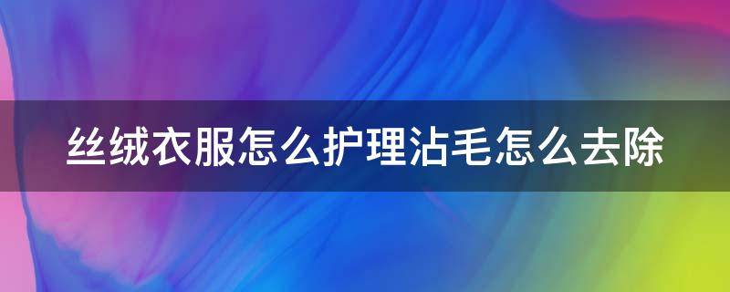 丝绒衣服怎么护理沾毛怎么去除