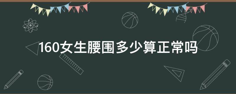 160女生腰围多少算正常吗（160身高女生标准腰围是多少）