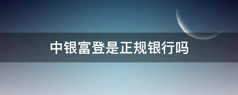 中银富登是正规银行吗（中银富登贷款正规吗）