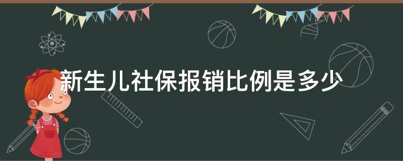 新生儿社保报销比例是多少（新生儿医保报销比例是多少）