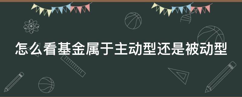 怎么看基金属于主动型还是被动型（怎么看基金是主动性还是被动）