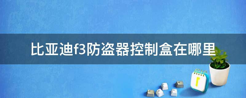 比亚迪f3防盗器控制盒在哪里 比亚迪f3r防盗器控制盒在哪