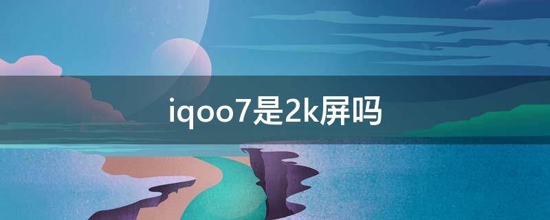 iqoo7是2k屏吗 iqoo3是2k屏幕吗