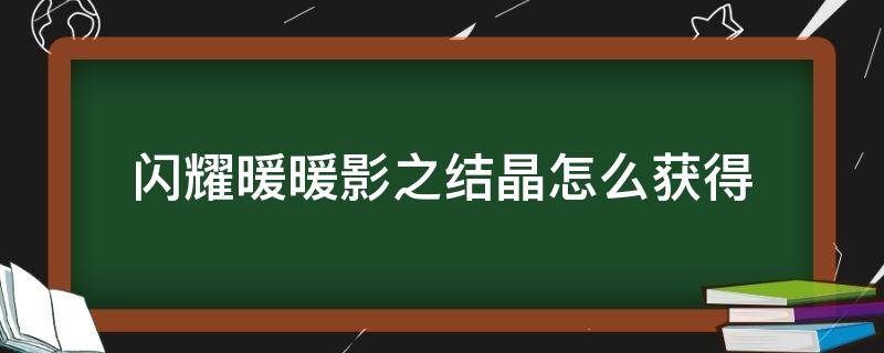 闪耀暖暖影之结晶怎么获得（闪耀暖暖影之结晶怎么获得视频）