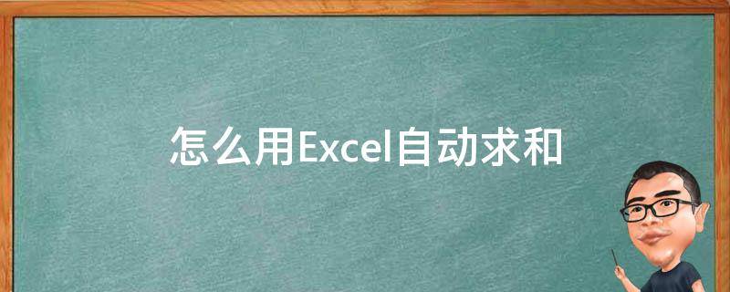怎么用Excel自动求和（怎么用excel自动求和公式）