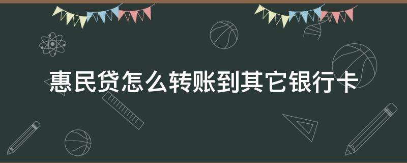 惠民贷怎么转账到其它银行卡（惠民贷怎么转账到其它银行卡,然后还可以取现嘛）