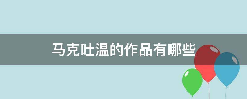 马克吐温的作品有哪些（马克吐温的作品有哪些作为课文）