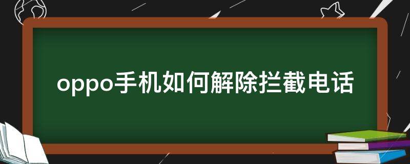 oppo手机如何解除拦截电话（OPPO手机怎么解除拦截电话）