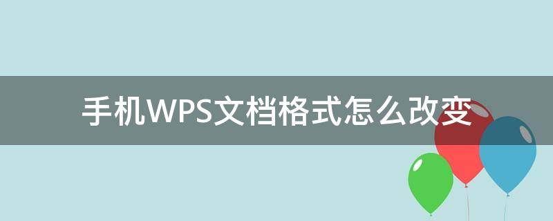 手机WPS文档格式怎么改变（手机wps如何改变文档格式）