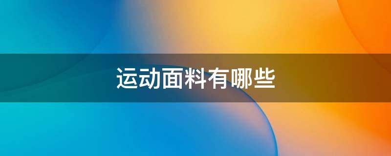 运动面料有哪些 运动类面料