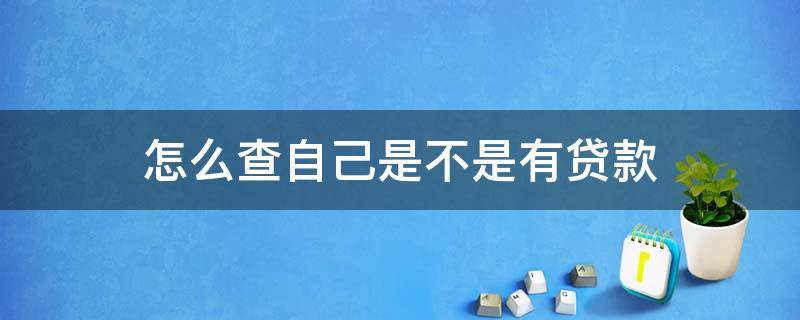 怎么查自己是不是有贷款 怎么查询自己是不是贷款了