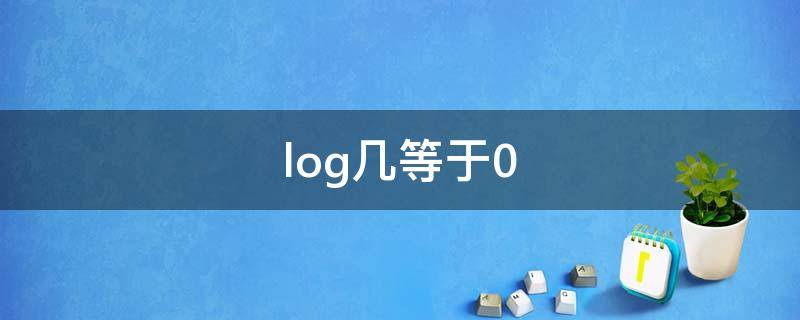 log几等于0（log几等于0.2）