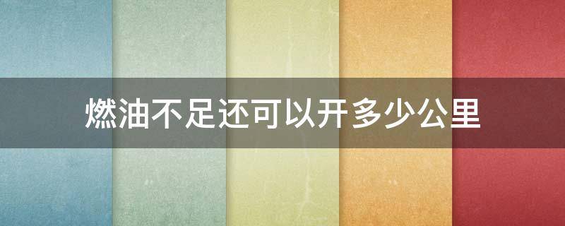 燃油不足还可以开多少公里 出现燃油不足还能开多少公里