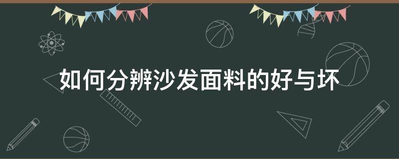 如何分辨沙发面料的好与坏（怎样辩别沙发好坏）