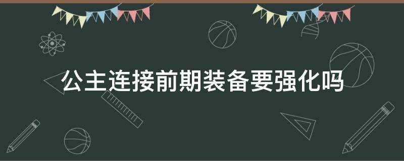 公主连接前期装备要强化吗 公主连接升级装备