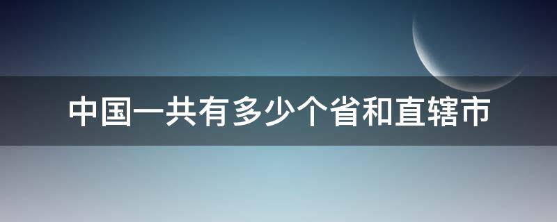 中国一共有多少个省和直辖市 中国共有多少个省和多少个直辖市