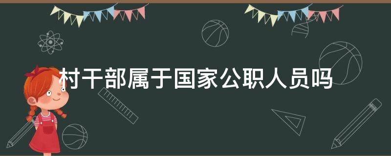 村干部属于国家公职人员吗 村干部是不是公职人员