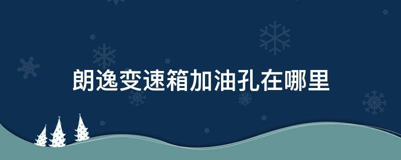 朗逸变速箱加油孔在哪里（大众朗逸14t变速箱油加油孔在哪里）